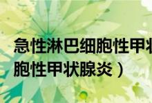 急性淋巴細(xì)胞性甲狀腺炎（什么是慢性淋巴細(xì)胞性甲狀腺炎）