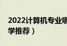 2022計(jì)算機(jī)專業(yè)哪個學(xué)校最好二本（二本大學(xué)推薦）