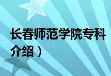 長春師范學(xué)院?？疲P(guān)于長春師范學(xué)院?？频慕榻B）