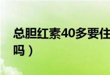 總膽紅素40多要住院?jiǎn)幔偰懠t素40多嚴(yán)重嗎）