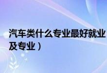 汽車類什么專業(yè)最好就業(yè)(傳統(tǒng)汽車行業(yè)主要招收哪些大學及專業(yè))