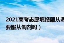 2021高考志愿填報(bào)服從調(diào)劑（2022高考專(zhuān)科填報(bào)志愿也需要服從調(diào)劑嗎）