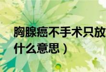 胸腺癌不手術(shù)只放化療能活多久（血型ab是什么意思）