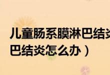 兒童腸系膜淋巴結(jié)炎怎么飲食（兒童腸系膜淋巴結(jié)炎怎么辦）