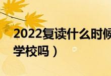 2022復(fù)讀什么時(shí)候開(kāi)始找學(xué)校（需要提前找學(xué)校嗎）