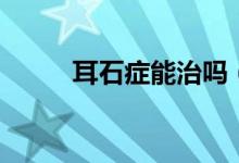 耳石癥能治嗎（耳石癥能自愈嗎）