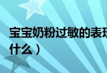 寶寶奶粉過(guò)敏的表現(xiàn)（寶寶奶粉過(guò)敏的表現(xiàn)是什么）