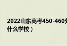 2022山東高考450-460分能報什么大學(xué)(物理歷史類推薦什么學(xué)校)
