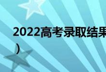 2022高考錄取結(jié)果幾天出來（什么時候公布）