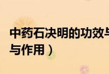 中藥石決明的功效與主治（中藥石決明的功效與作用）