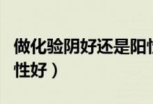 做化驗陰好還是陽性（化驗結(jié)果陰性好還是陽性好）