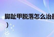 腳趾甲脫落怎么治最好（腳趾甲脫落怎么回事）