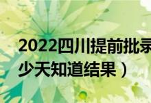 2022四川提前批錄取結(jié)果什么時(shí)候公布（多少天知道結(jié)果）