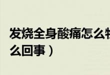發(fā)燒全身酸痛怎么物理治療(發(fā)燒全身酸痛怎么回事)