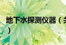 地下水探測(cè)儀器（關(guān)于地下水探測(cè)儀器的介紹）