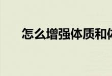 怎么增強體質(zhì)和體能（怎么增強體質(zhì)）