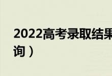 2022高考錄取結(jié)果查詢方法有幾種（怎么查詢）
