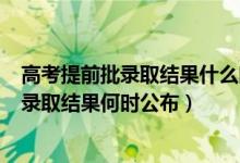 高考提前批錄取結(jié)果什么時(shí)候出來2020（2022高考提前批錄取結(jié)果何時(shí)公布）