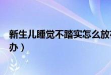 新生兒睡覺不踏實(shí)怎么放在床上睡（新生兒睡覺不踏實(shí)怎么辦）