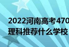 2022河南高考470-480分能報什么大學（文理科推薦什么學校）