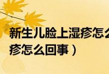 新生兒臉上濕疹怎么能快點(diǎn)好（新生兒臉上濕疹怎么回事）