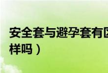 安全套與避孕套有區(qū)別嗎（安全套和避孕套一樣嗎）