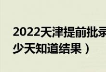 2022天津提前批錄取結(jié)果什么時(shí)候公布（多少天知道結(jié)果）