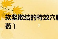 軟堅散結(jié)的特效穴肘尖穴（軟堅散結(jié)的特效中藥）
