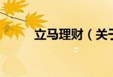 立馬理財(cái)（關(guān)于立馬理財(cái)?shù)慕榻B）
