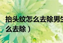 抬頭紋怎么去除男生手術(shù)要多少錢（抬頭紋怎么去除）