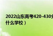2022山東高考420-430分能報什么大學(xué)（物理歷史類推薦什么學(xué)校）