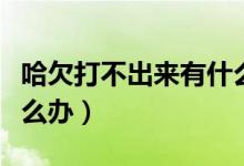 哈欠打不出來有什么辦法嗎（哈欠打不出來怎么辦）