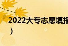 2022大專志愿填報技巧是什么(有什么方法)