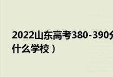 2022山東高考380-390分能報什么大學(xué)（物理歷史類推薦什么學(xué)校）