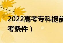 2022高考專科提前批含義是什么（有什么報(bào)考條件）
