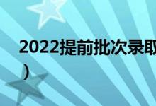 2022提前批次錄取何時(shí)公布（什么時(shí)間出來）