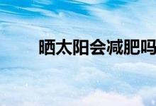 曬太陽會減肥嗎（曬太陽會補鈣嗎）