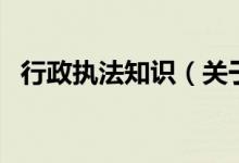 行政執(zhí)法知識(shí)（關(guān)于行政執(zhí)法知識(shí)的介紹）