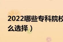 2022哪些專科院校認(rèn)可度高（?？茖W(xué)校該怎么選擇）