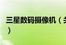 三星數(shù)碼攝像機（關于三星數(shù)碼攝像機的介紹）