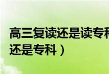 高三復(fù)讀還是讀?？疲ǜ呖汲煽?jī)不好選擇復(fù)讀還是?？疲?class=