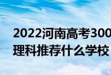 2022河南高考300-310分能報什么大學(文理科推薦什么學校)