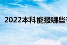 2022本科能報哪些專業(yè)(本科生學什么好)