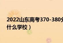 2022山東高考370-380分能報(bào)什么大學(xué)（物理歷史類推薦什么學(xué)校）