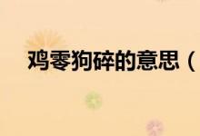 雞零狗碎的意思（詞語(yǔ)雞零狗碎的意思）