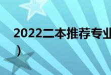 2022二本推薦專(zhuān)業(yè)(適合女生的專(zhuān)業(yè)有哪些)