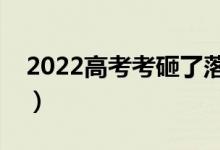 2022高考考砸了落榜怎么辦（還能上大學嗎）