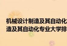 機(jī)械設(shè)計(jì)制造及其自動(dòng)化專業(yè)排名2019（2022機(jī)械設(shè)計(jì)制造及其自動(dòng)化專業(yè)大學(xué)排名）
