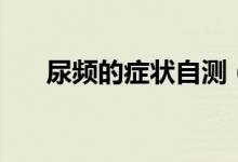 尿頻的癥狀自測（尿頻的癥狀有哪些）