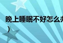 晚上睡眠不好怎么辦呀（晚上睡眠不好怎么辦）